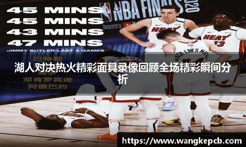湖人对决热火精彩面具录像回顾全场精彩瞬间分析