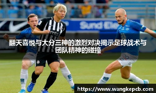 翻天喜悦与大分三神的激烈对决揭示足球战术与团队精神的碰撞