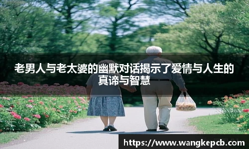 老男人与老太婆的幽默对话揭示了爱情与人生的真谛与智慧