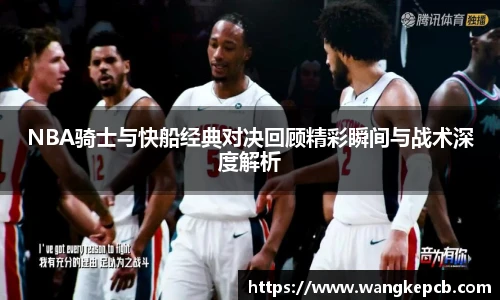NBA骑士与快船经典对决回顾精彩瞬间与战术深度解析