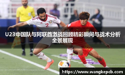 U23中国队与阿联酋激战回顾精彩瞬间与战术分析全景展现